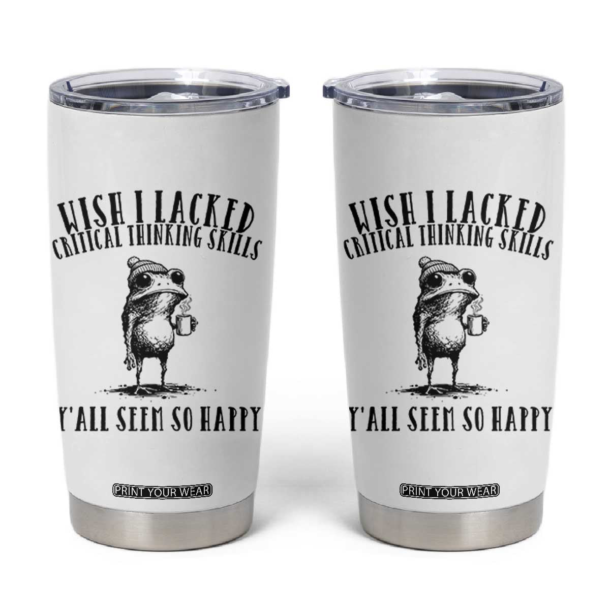 Wish I Lacked Critical Thinking Skills Y'all Seem So Happy Tumbler Cup Funny Frog Sarcastic Quote