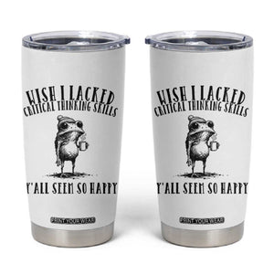 Wish I Lacked Critical Thinking Skills Y'all Seem So Happy Tumbler Cup Funny Frog Sarcastic Quote