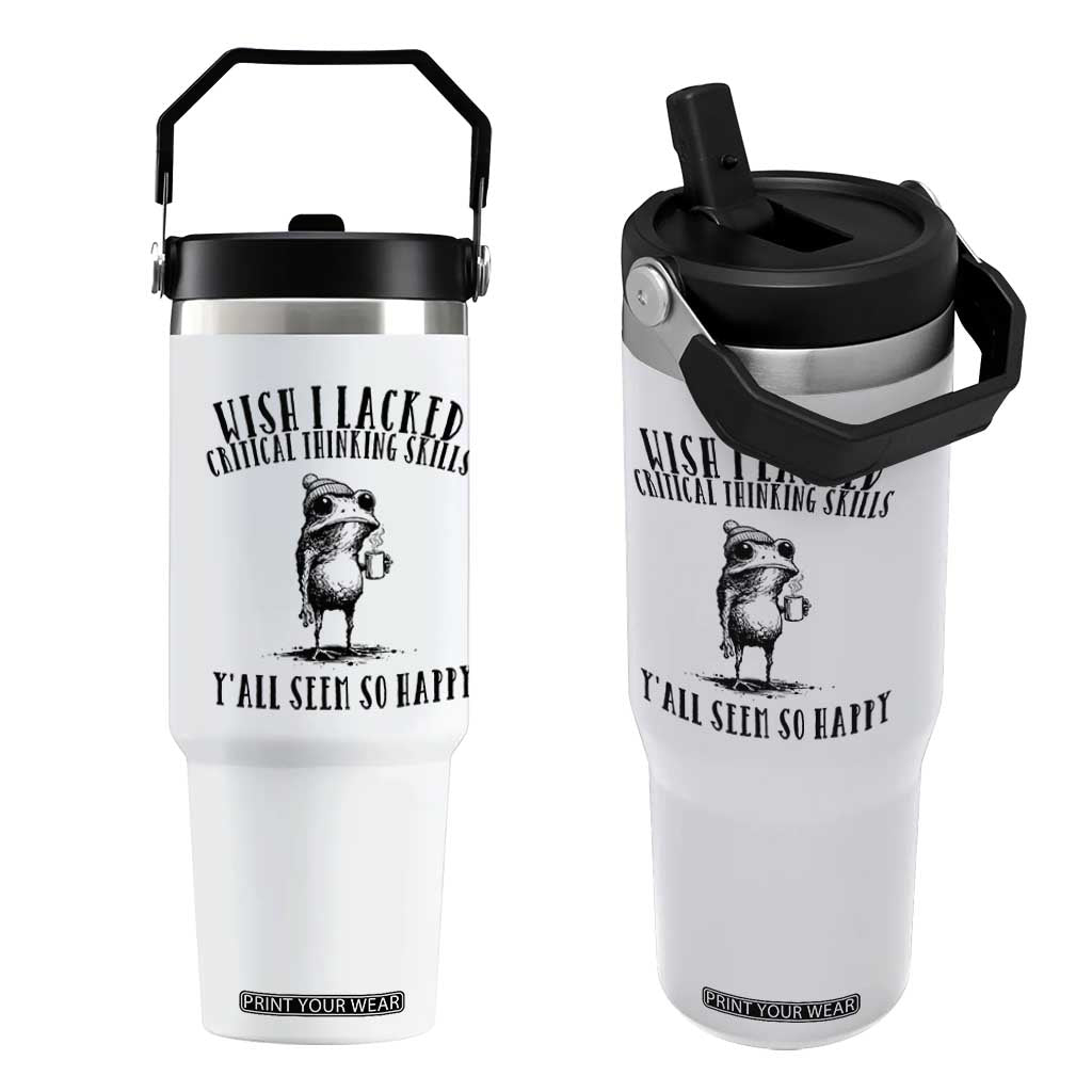 Wish I Lacked Critical Thinking Skills Y'all Seem So Happy Flip Straw Tumbler Funny Frog Sarcastic Quote TS14 One Size: 30 oz White Print Your Wear