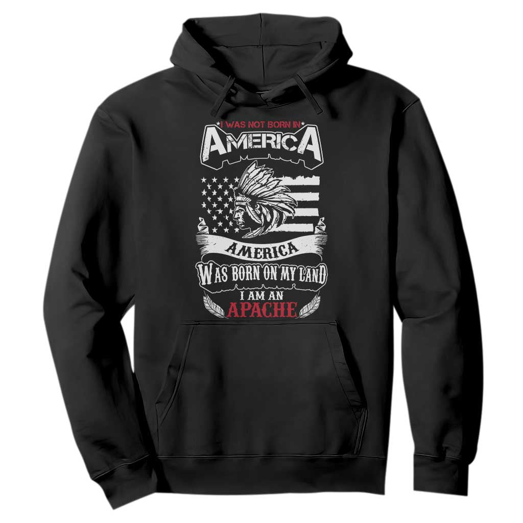 Apache Tribe Native American Indian Pride Hoodie I Was Not Born In America