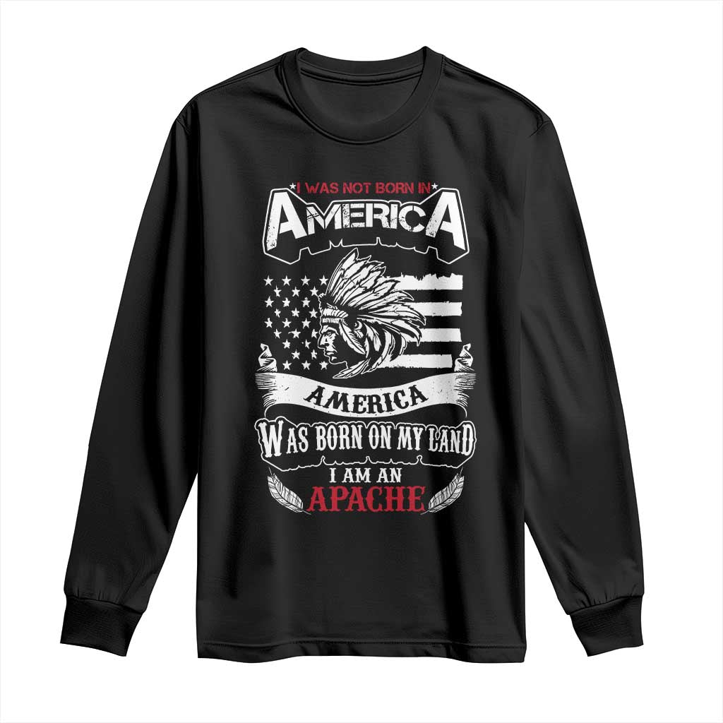 Apache Tribe Native American Indian Pride Long Sleeve Shirt I Was Not Born In America