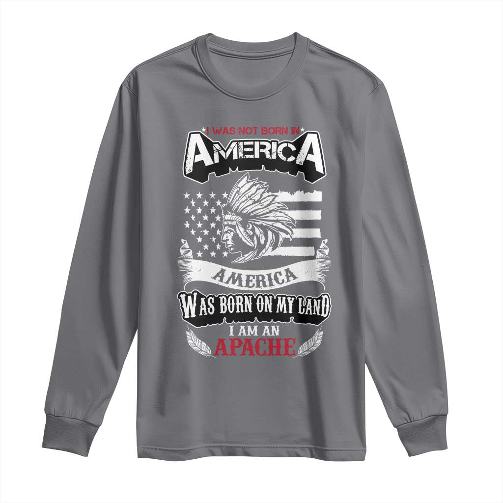 Apache Tribe Native American Indian Pride Long Sleeve Shirt I Was Not Born In America