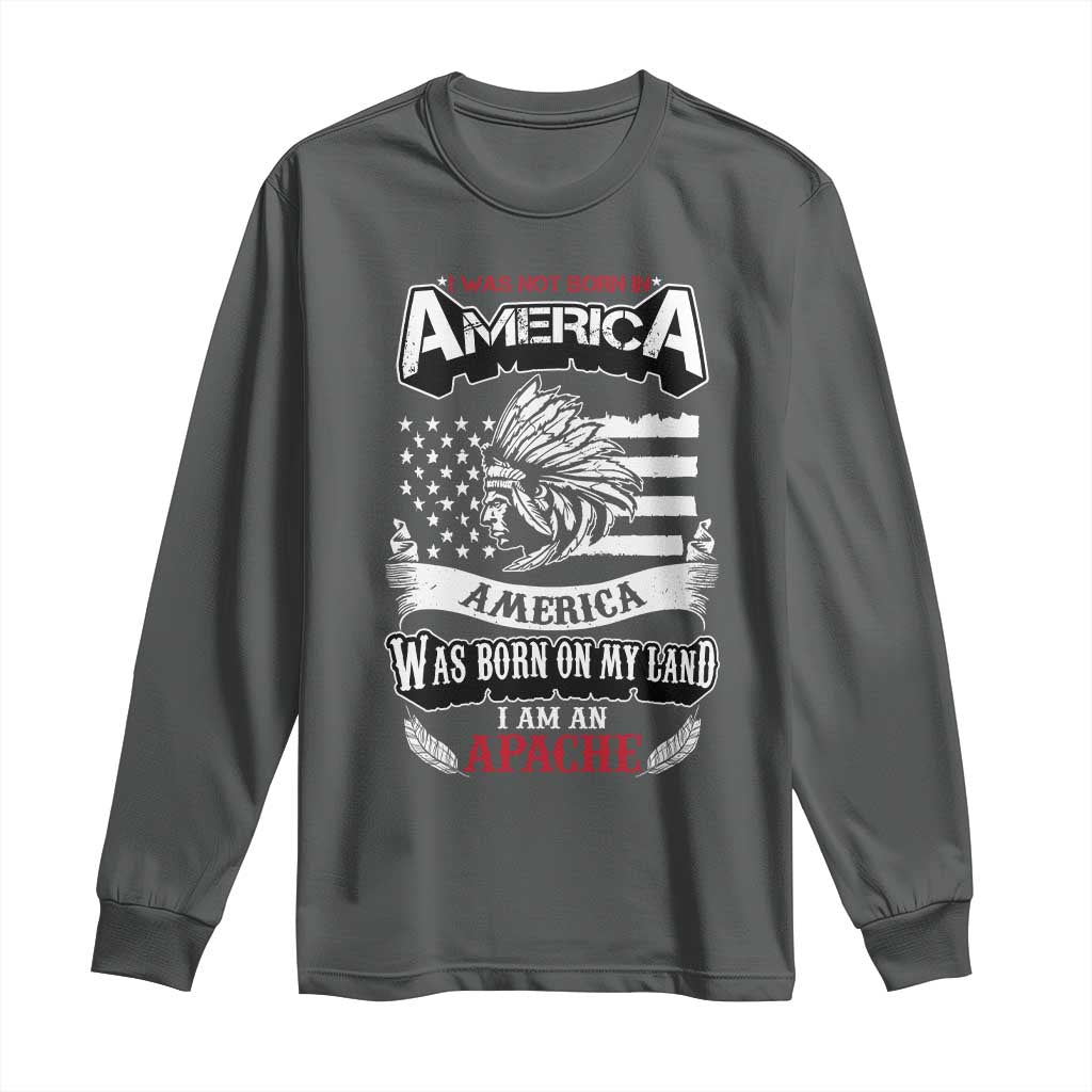 Apache Tribe Native American Indian Pride Long Sleeve Shirt I Was Not Born In America