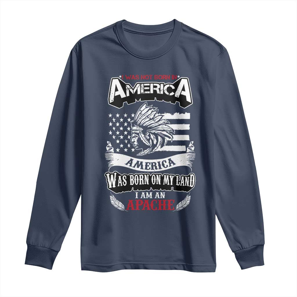 Apache Tribe Native American Indian Pride Long Sleeve Shirt I Was Not Born In America