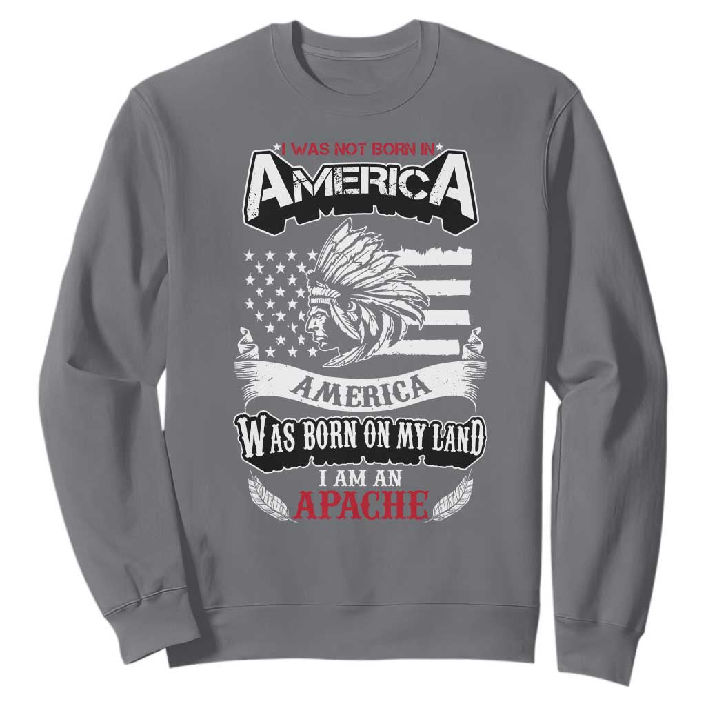 Apache Tribe Native American Indian Pride Sweatshirt I Was Not Born In America