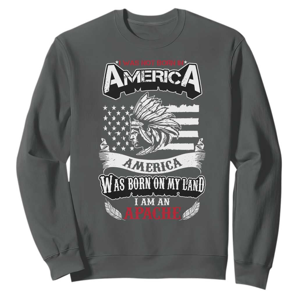 Apache Tribe Native American Indian Pride Sweatshirt I Was Not Born In America
