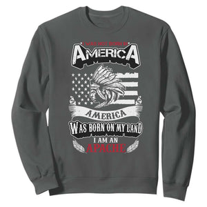 Apache Tribe Native American Indian Pride Sweatshirt I Was Not Born In America