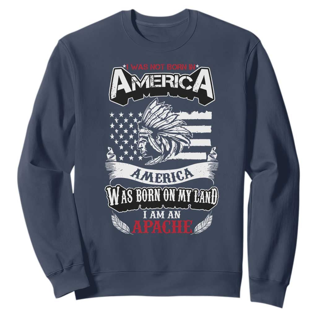 Apache Tribe Native American Indian Pride Sweatshirt I Was Not Born In America
