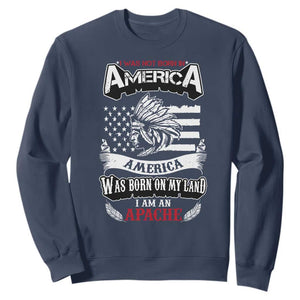 Apache Tribe Native American Indian Pride Sweatshirt I Was Not Born In America