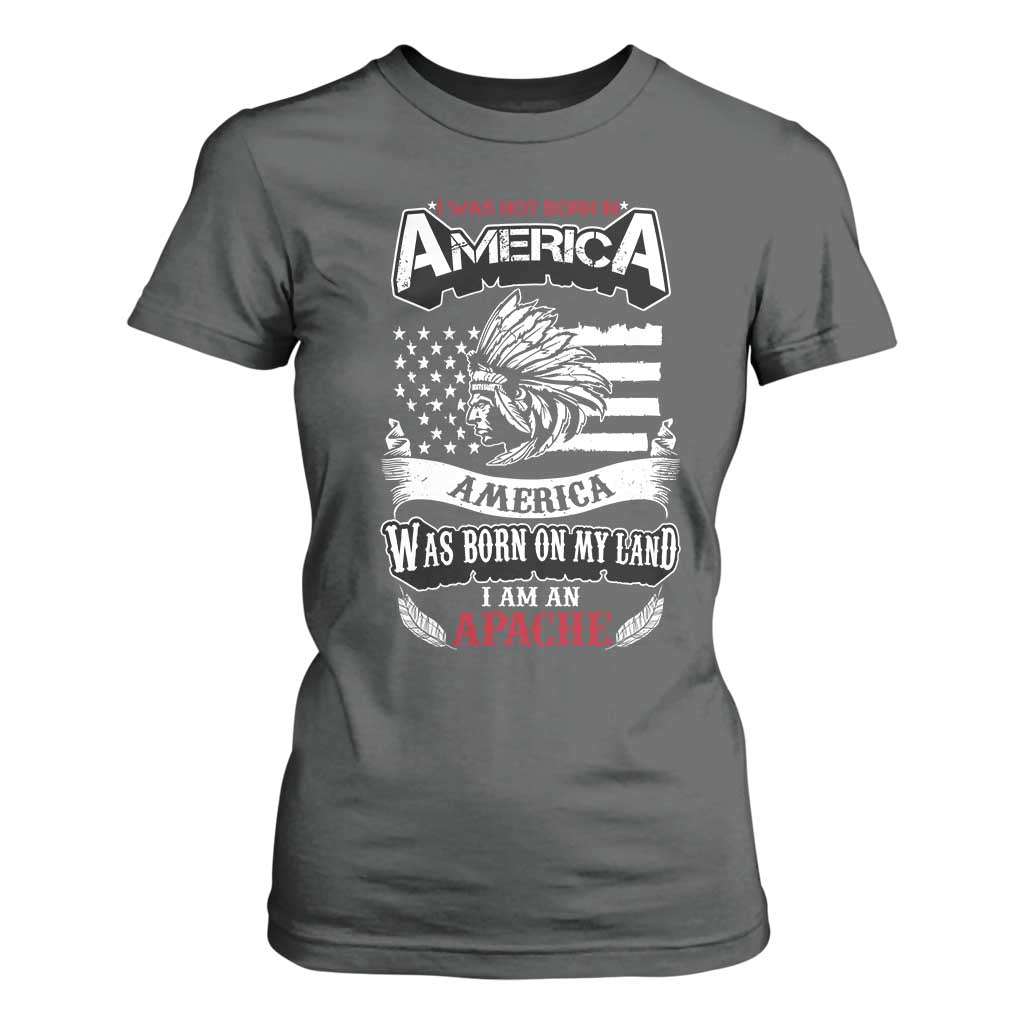 Apache Tribe Native American Indian Pride T Shirt For Women I Was Not Born In America