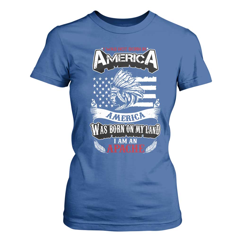Apache Tribe Native American Indian Pride T Shirt For Women I Was Not Born In America