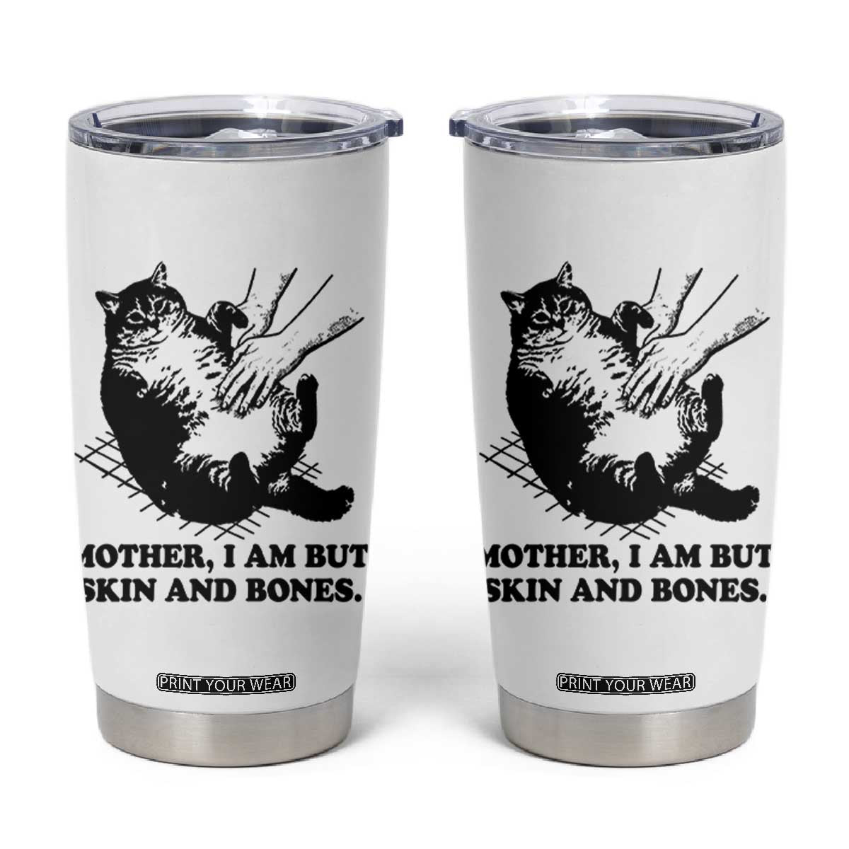 Funny Cat Mom Cat Lover Tumbler Cup Mother I Am But Skin and Bones TS14 White Print Your Wear