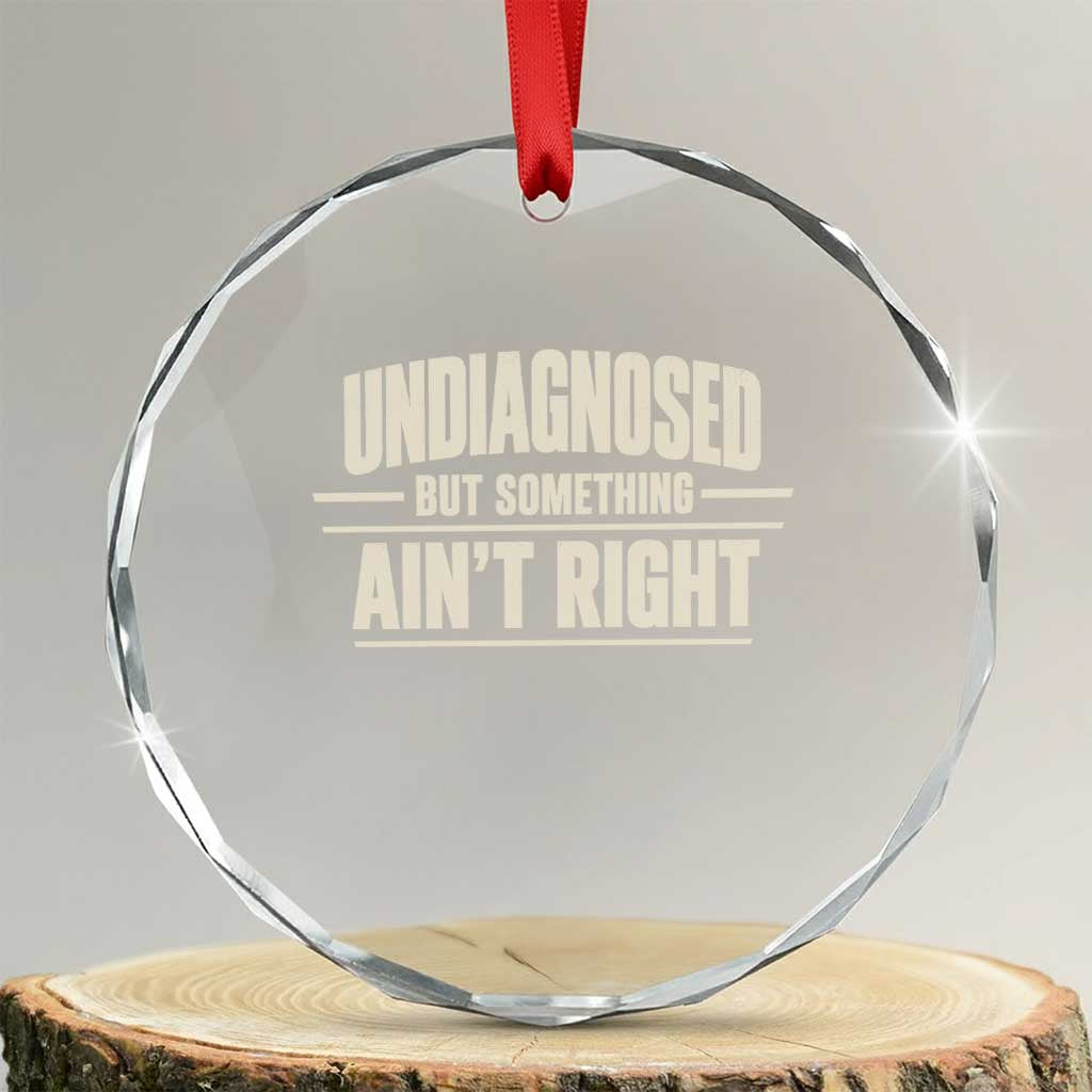 Undiagnosed But Something Ain't Right Crystal Glass Ornament Funny Sarcastic Bold Text TS11 Transparent Glass 3'' Circle Print Your Wear