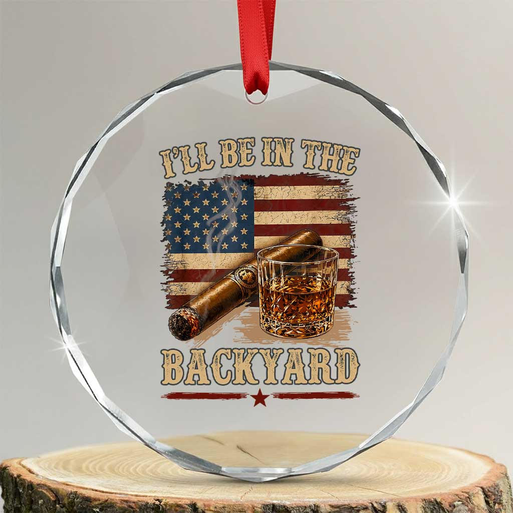 Vintage American Flag Whiskey and Cigar Graphic Crystal Glass Ornament I Will Be In The Backyard Patriotic Bourbon Lover Fathers Day Gift for Men TS02 Transparent Glass 3'' Circle Print Your Wear