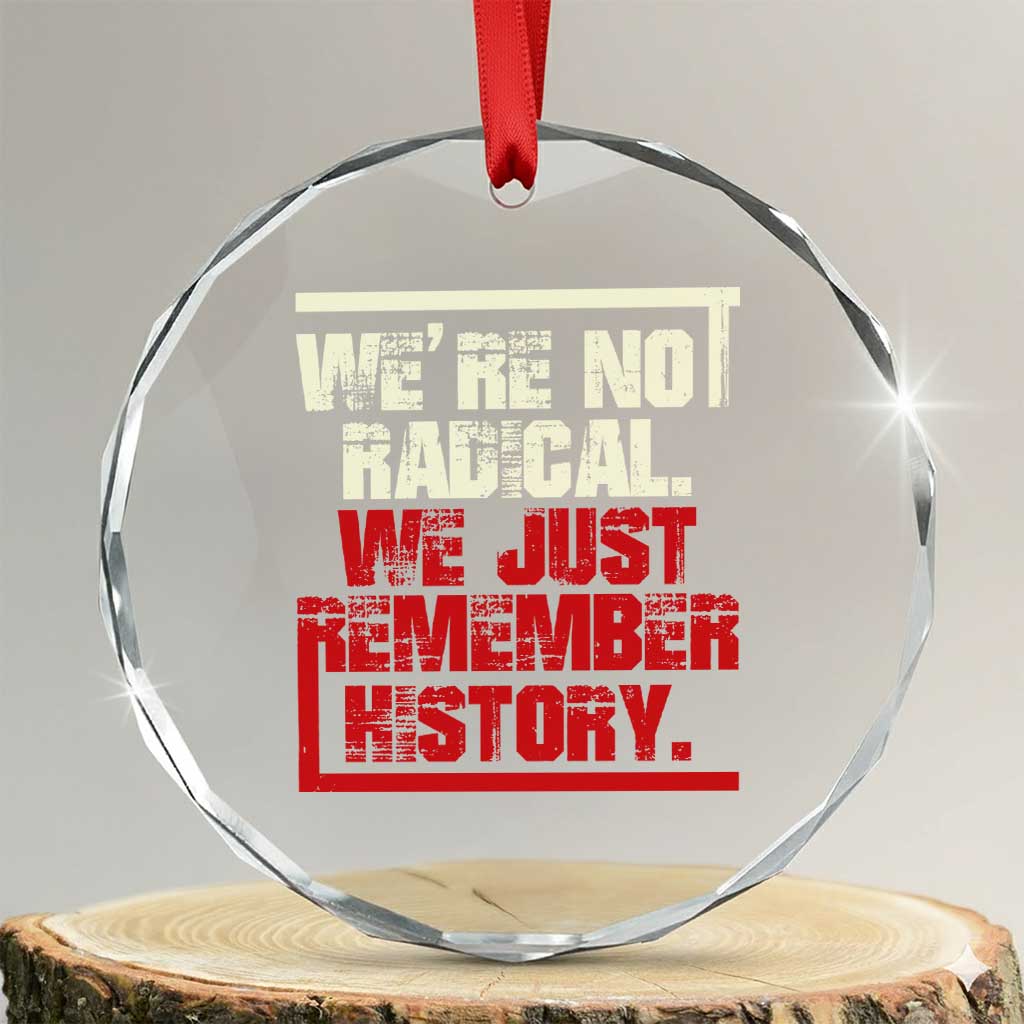 We Are Not Radical We Just Remember History Crystal Glass Ornament - Print Your Wear