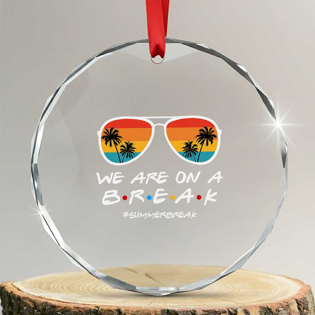 We Are On a Break Funny Last Day of School Crystal Glass Ornament Summer Break Teacher Gift