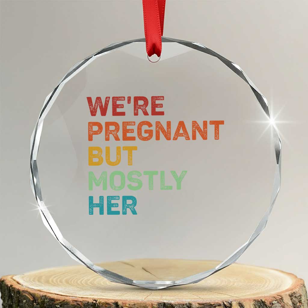 We're Pregnant But Mostly Her Crystal Glass Ornament Funny Pregnancy Announcement Expecting Mom Dad TS10 Transparent Glass 3'' Circle Print Your Wear