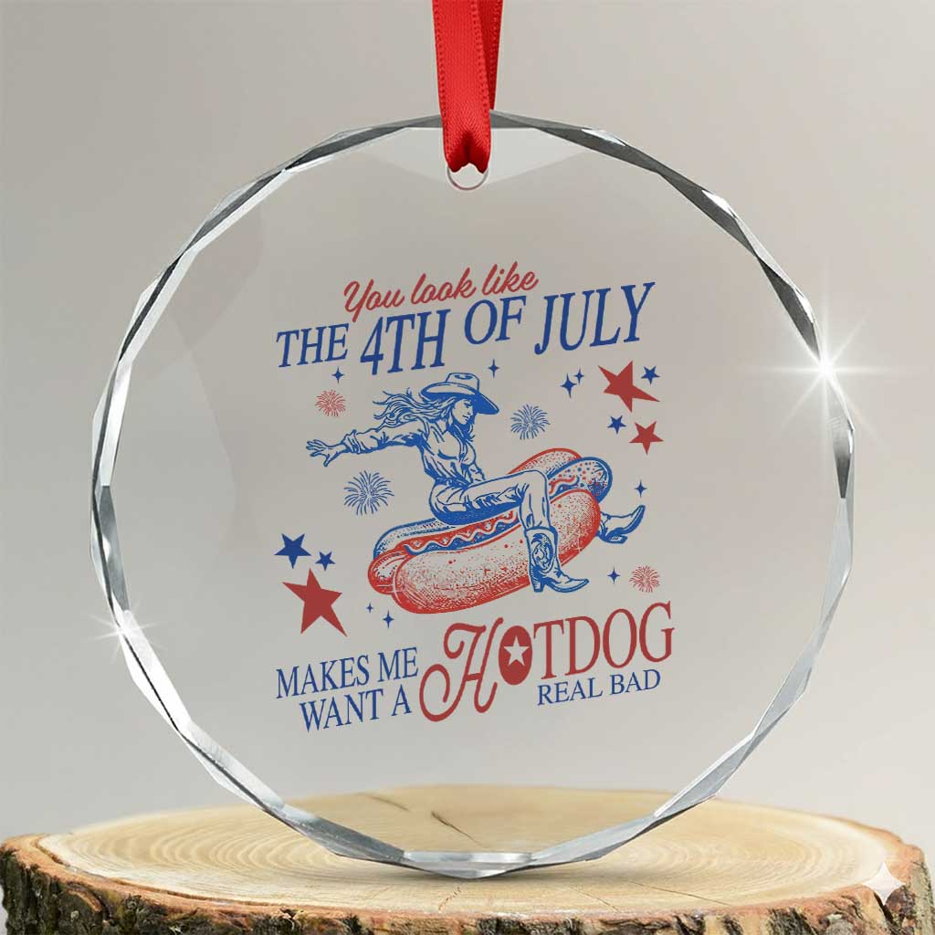Western Cowgirl You Look Like the 4th of July Crystal Glass Ornament Makes Me Want A Hot Dog Real Bad TS14 Transparent Glass 3'' Circle Print Your Wear