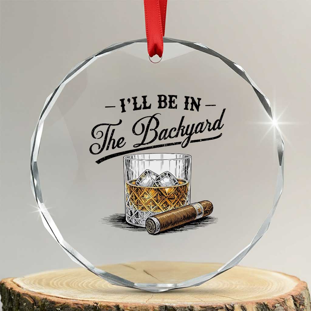 Whiskey Glass and Cigar I Will Be In The Backyard Crystal Glass Ornament Vintage Bourbon Lover Relaxing Fathers Day Gift for Men TS02 Transparent Glass 3'' Circle Print Your Wear