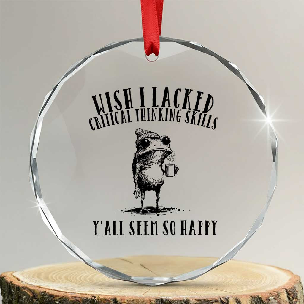 Wish I Lacked Critical Thinking Skills Y'all Seem So Happy Crystal Glass Ornament Funny Frog Sarcastic Quote TS14 Transparent Glass 3'' Circle Print Your Wear