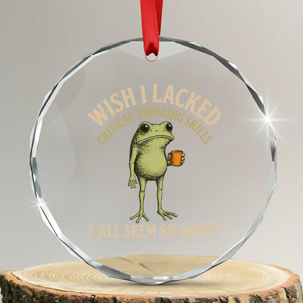 Wish I Lacked Critical Thinking Skills Y'all Seem So Happy Funny Frog Coffee Crystal Glass Ornament TS11 Transparent Glass 3'' Circle Print Your Wear