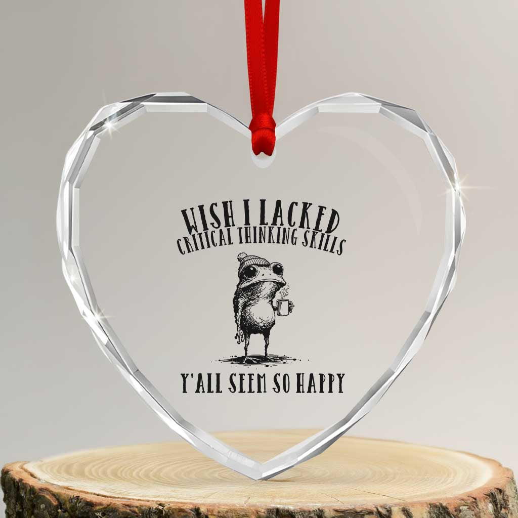 Wish I Lacked Critical Thinking Skills Y'all Seem So Happy Heart Crystal Glass Ornament Funny Frog Sarcastic Quote TS14 Transparent Glass 3'' Heart Print Your Wear