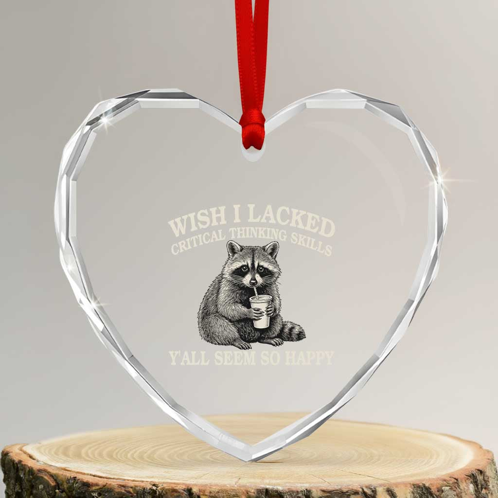 Wish I Lacked Critical Thinking Skills Y'all Seem So Happy Heart Crystal Glass Ornament Funny Raccoon Sarcastic Quote TS14 Transparent Glass 3'' Heart Print Your Wear