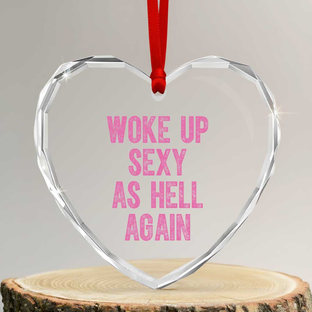 Woke Up Sexy As Hell Again Heart Crystal Glass Ornament Funny Sarcastic TS11 Transparent Glass 3'' Heart Print Your Wear