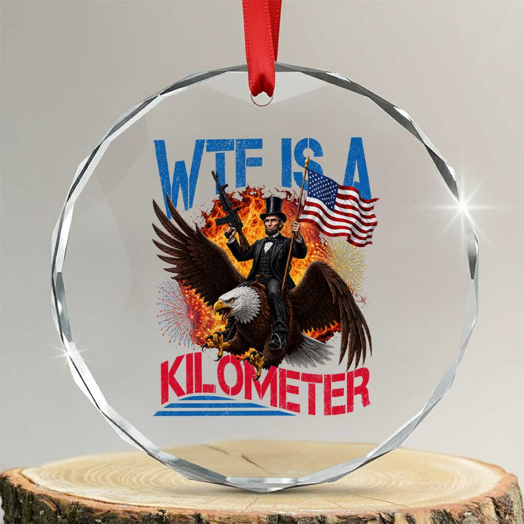 WTF Is A Kilometer Abraham Lincoln Crystal Glass Ornament Funny USA Patriotic 4th of July TS11 Transparent Glass 3'' Circle Print Your Wear