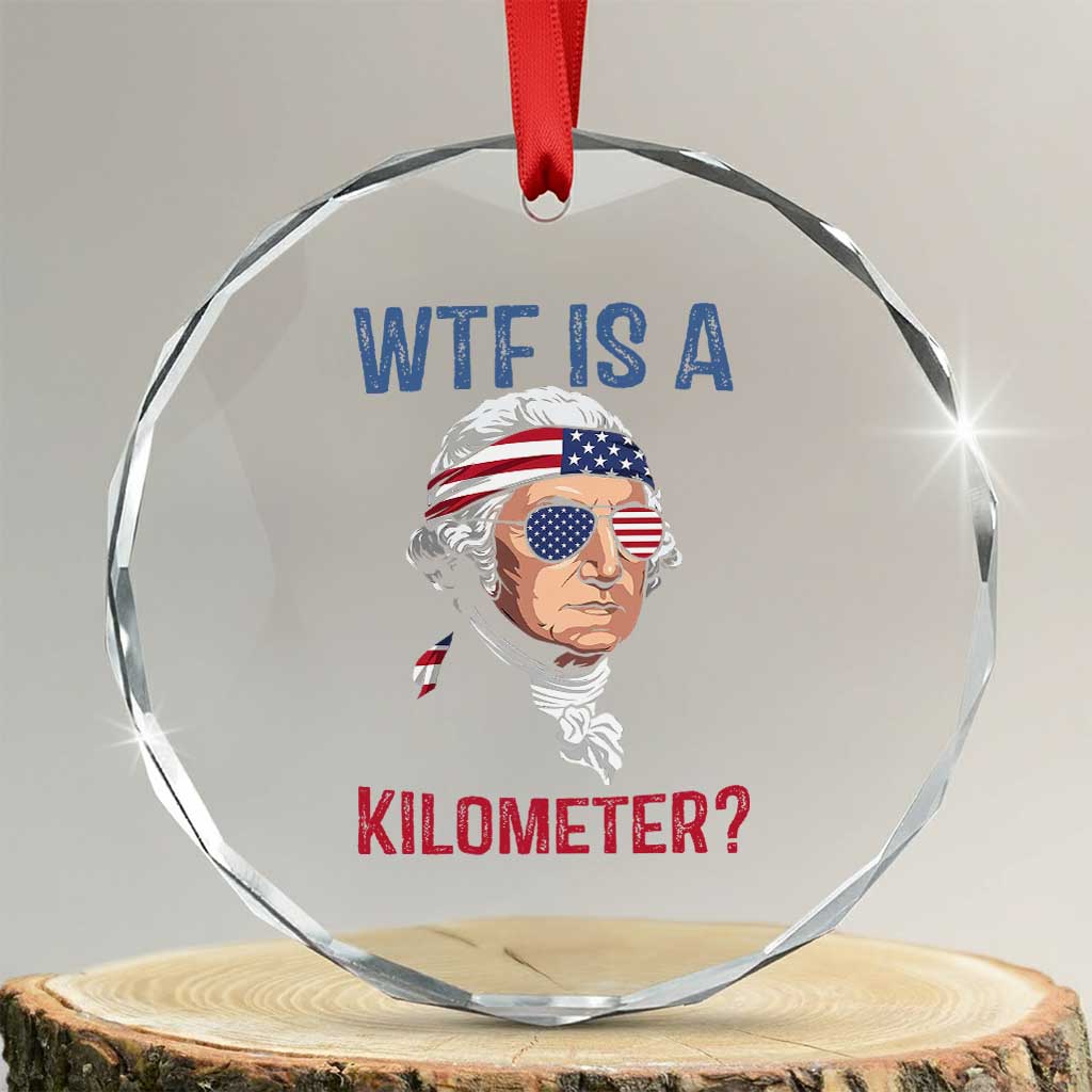 WTF is A Kilometer Crystal Glass Ornament Funny 4th of July Founding Father TS14 Transparent Glass 3'' Circle Print Your Wear