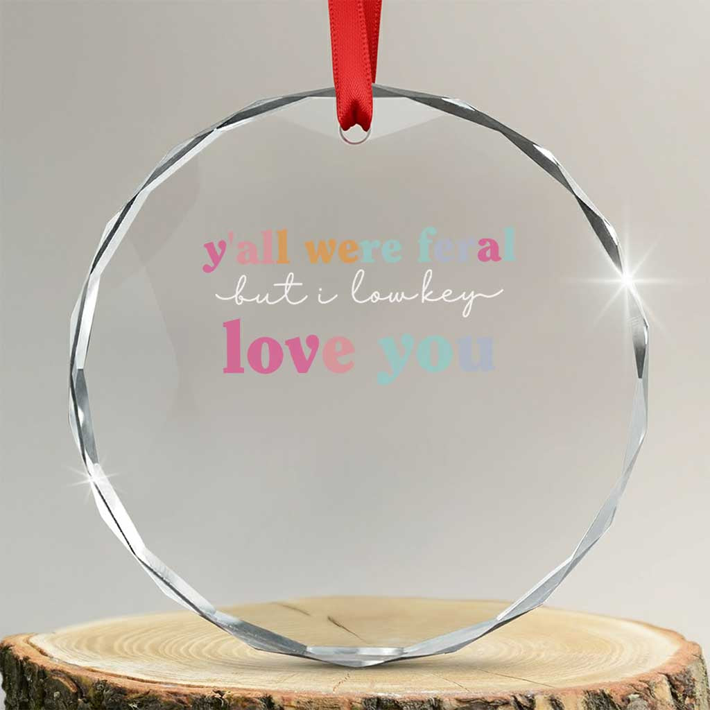Y'all Were Feral But I Low Key Love You Crystal Glass Ornament Funny Retro End of School Year Teacher Typography TS02 Transparent Glass 3'' Circle Print Your Wear