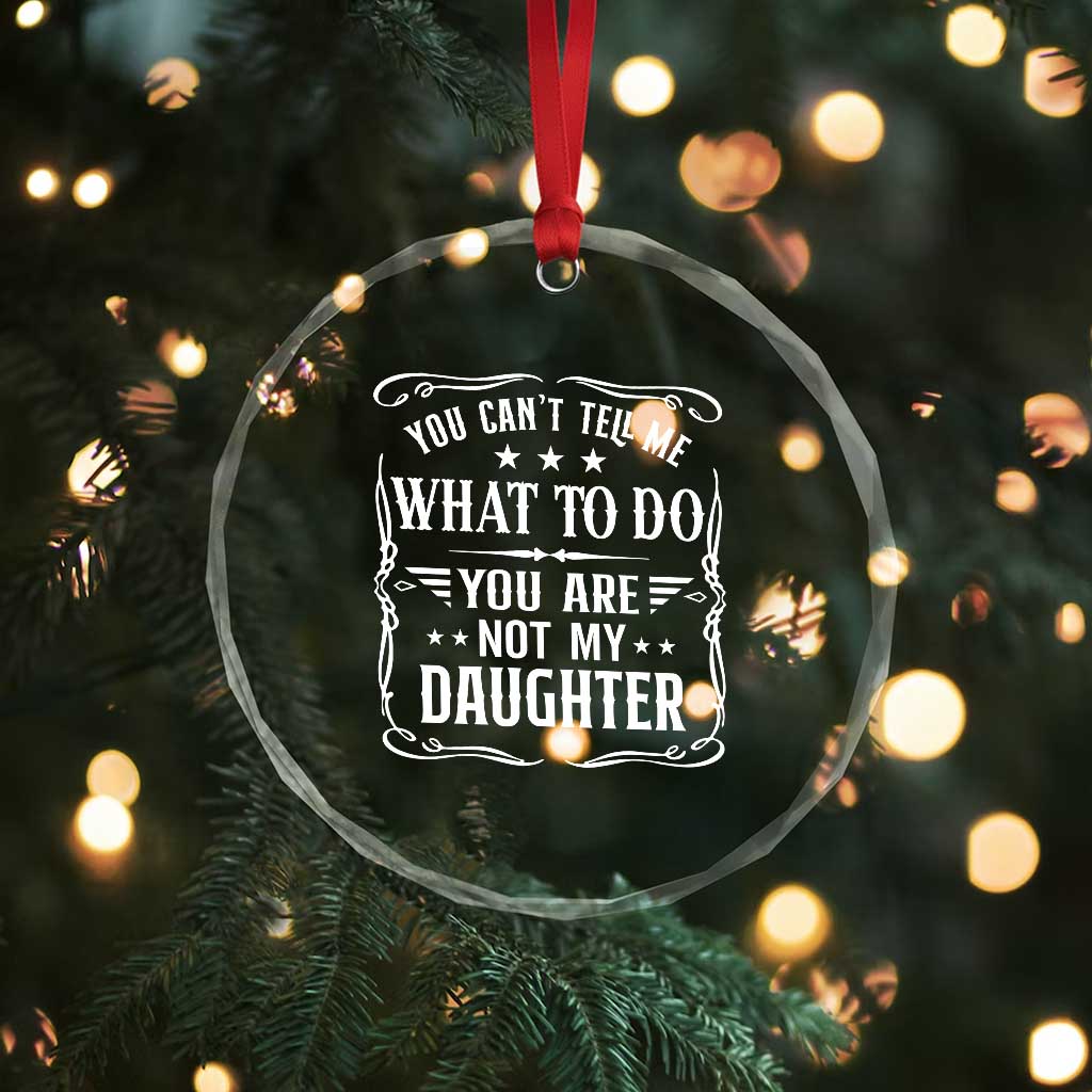 You Cant Tell Me What To Do You Are Not My Daughter Crystal Glass Ornament Funny Girl Dad Fathers Day Gifts