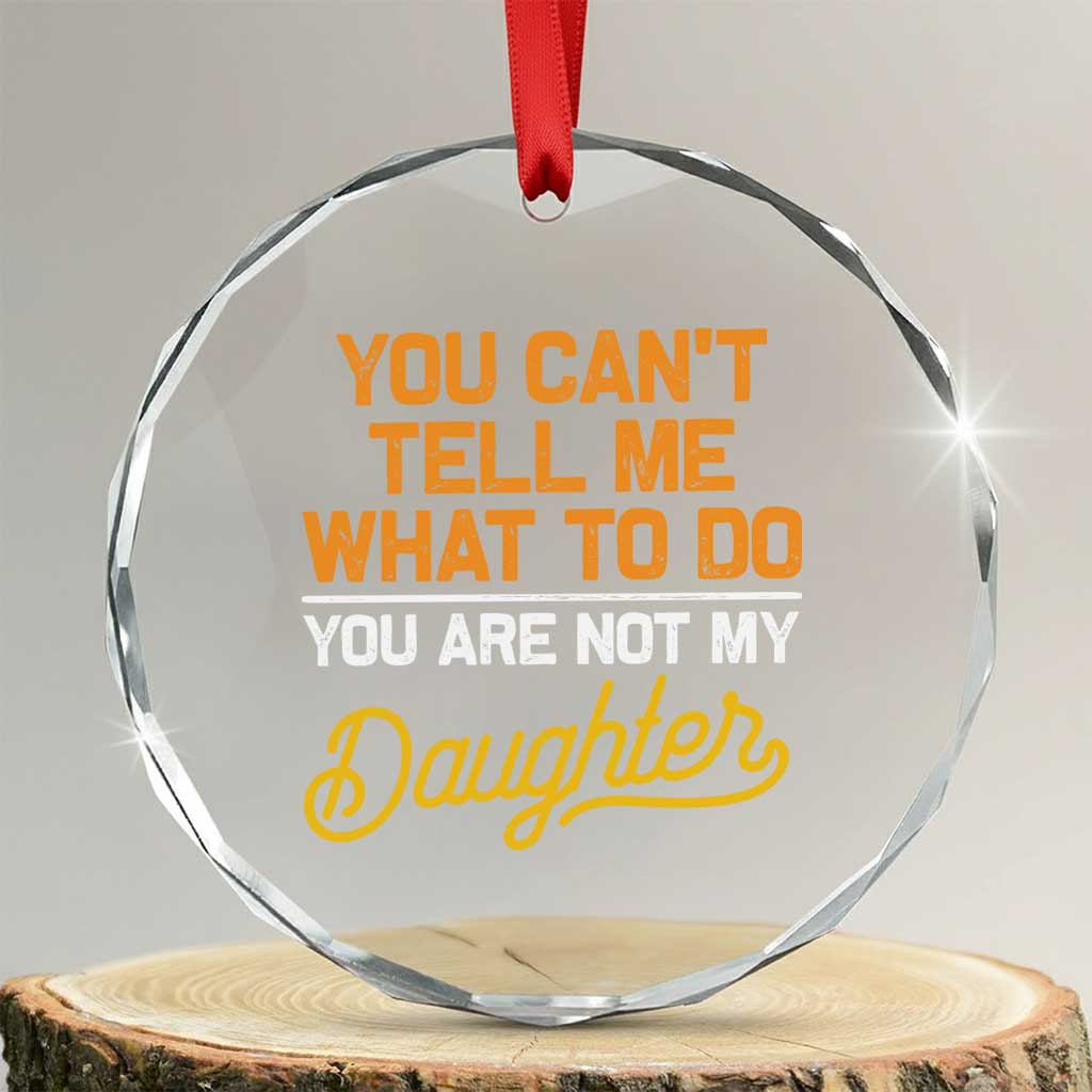 You Can't Tell Me What To Do You're Not My Daughter Crystal Glass Ornament Funny Dad Gifts From Daughter TS10 Transparent Glass 3'' Circle Print Your Wear