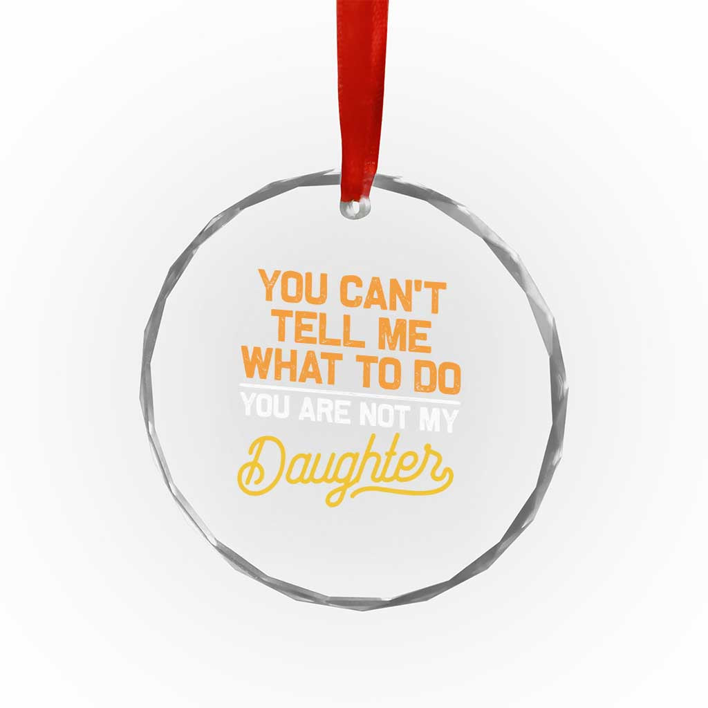 You Can't Tell Me What To Do You're Not My Daughter Crystal Glass Ornament Funny Dad Gifts From Daughter TS10 Print Your Wear