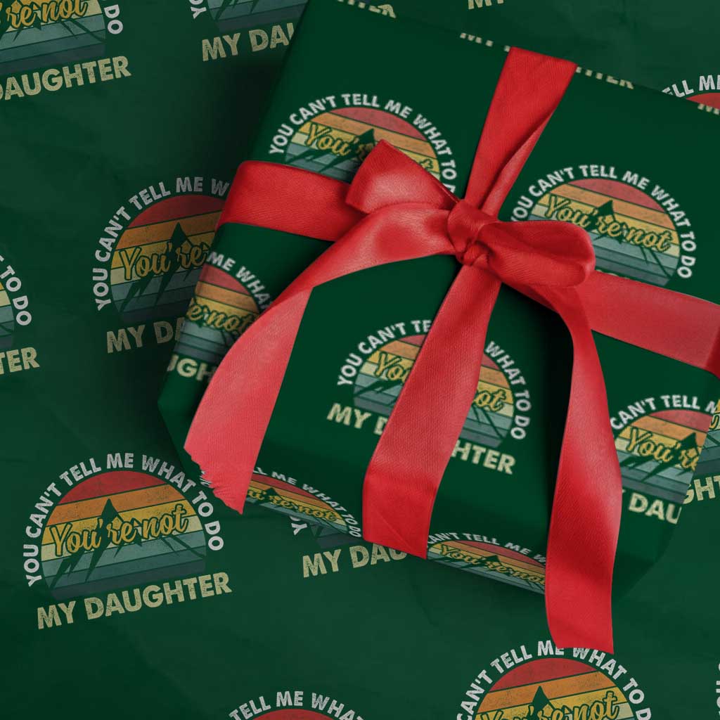 You Cant Tell Me What to Do Youre Not My Daughter Wrapping Paper Roll Funny Girl Dad Saying Gag Gift TS10 Green Print Your Wear
