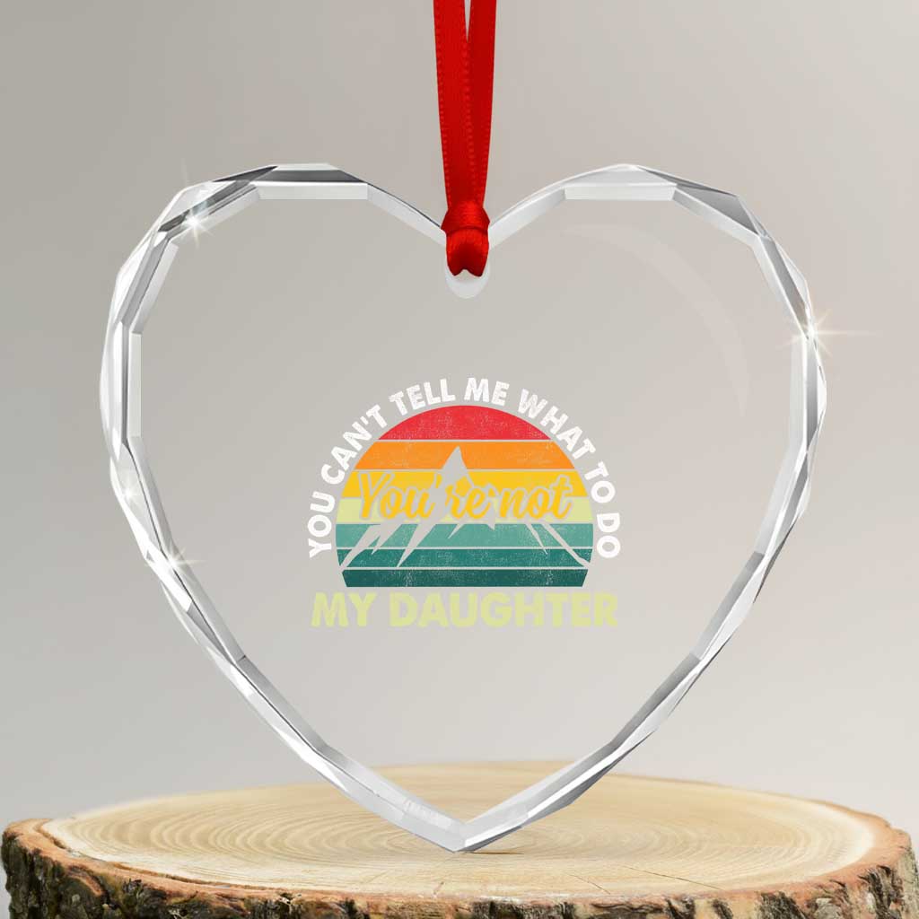 You Cant Tell Me What to Do Youre Not My Daughter Heart Crystal Glass Ornament Funny Girl Dad Saying Gag Gift TS10 Transparent Glass 3'' Heart Print Your Wear